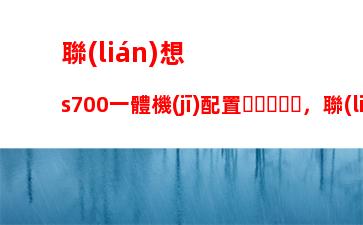 聯(lián)想s700一體機(jī)配置，聯(lián)想s700一體機(jī)